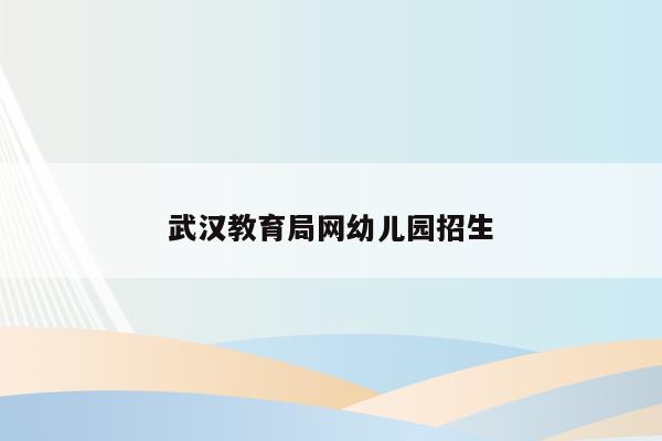 武汉教育局网幼儿园招生