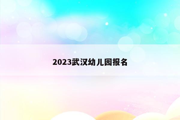 2023武汉幼儿园报名