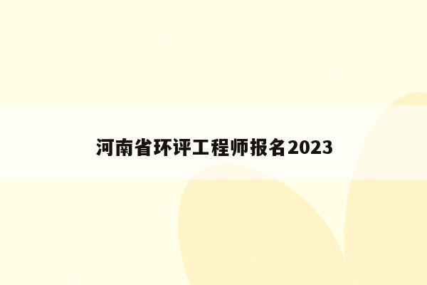 河南省环评工程师报名2023