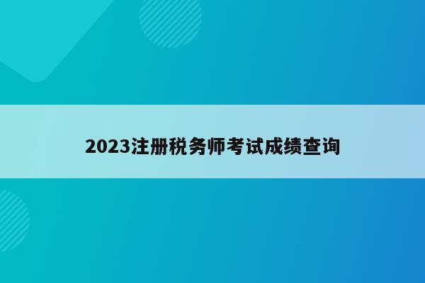 2023注册税务师考试成绩查询