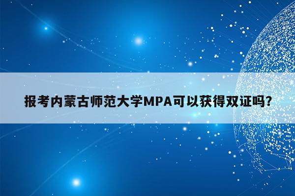 报考内蒙古师范大学MPA可以获得双证吗？