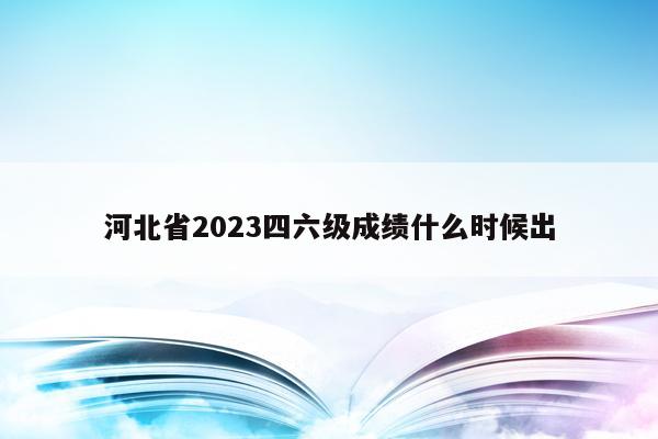 河北省2023四六级成绩什么时候出