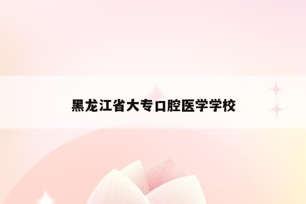 黑龙江省大专口腔医学学校