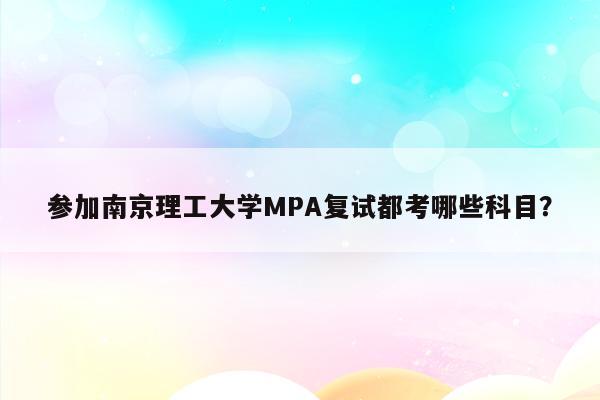 参加南京理工大学MPA复试都考哪些科目？