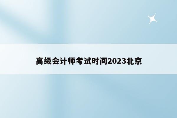 高级会计师考试时间2023北京