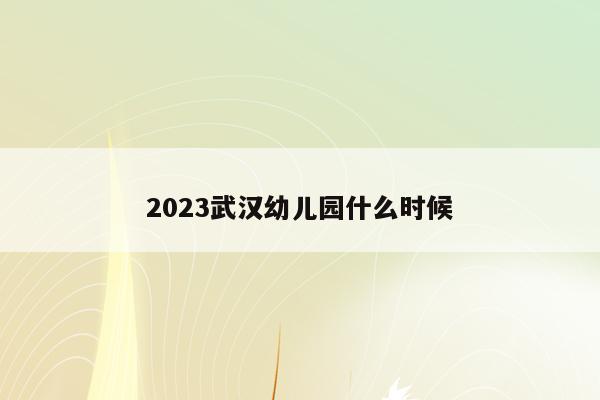 2023武汉幼儿园什么时候