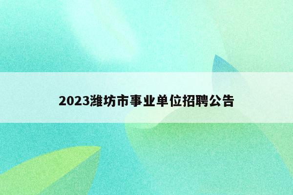 2023潍坊市事业单位招聘公告