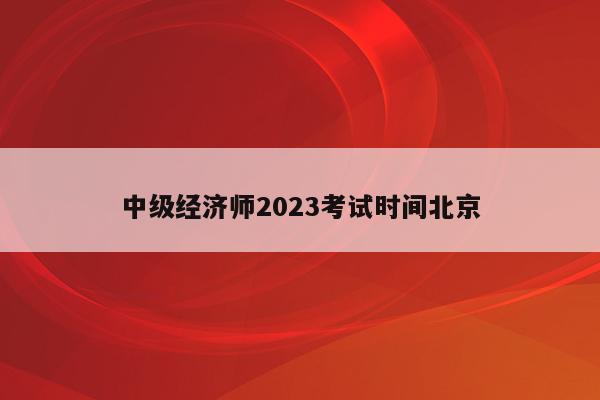 中级经济师2023考试时间北京