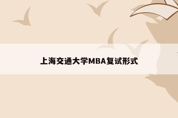 上海交通大学MBA复试形式