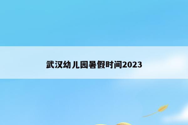 武汉幼儿园暑假时间2023
