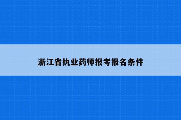 浙江省执业药师报考报名条件