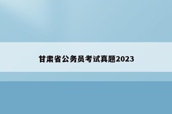 甘肃省公务员考试真题2023