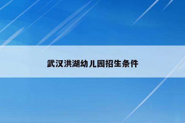 武汉洪湖幼儿园招生条件