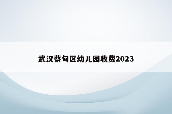 武汉蔡甸区幼儿园收费2023