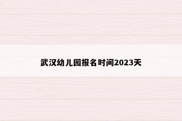 武汉幼儿园报名时间2023天