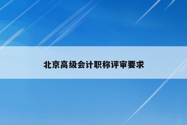 北京高级会计职称评审要求