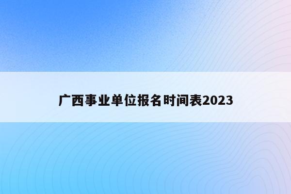 广西事业单位报名时间表2023