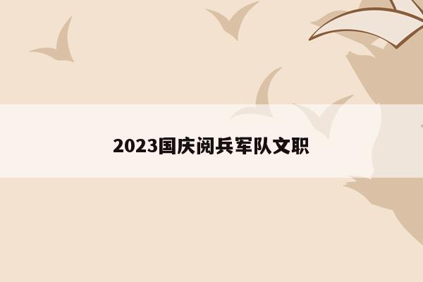 2023国庆阅兵军队文职