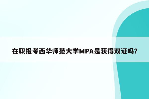 在职报考西华师范大学MPA是获得双证吗？
