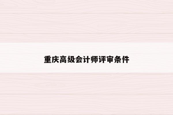 重庆高级会计师评审条件