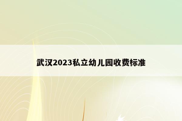 武汉2023私立幼儿园收费标准