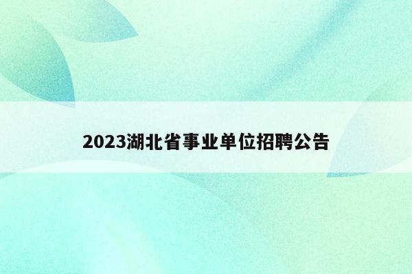 2023湖北省事业单位招聘公告