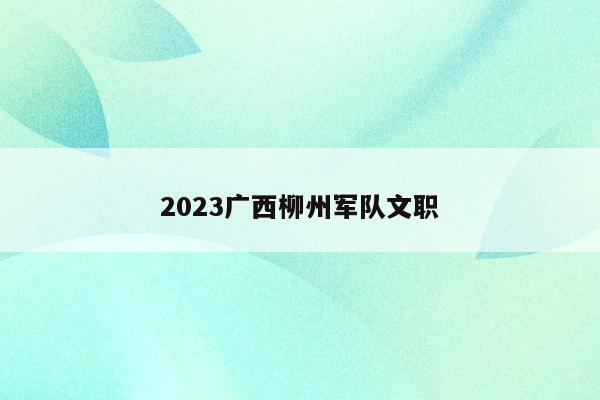 2023广西柳州军队文职