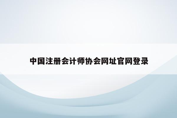 中国注册会计师协会网址官网登录