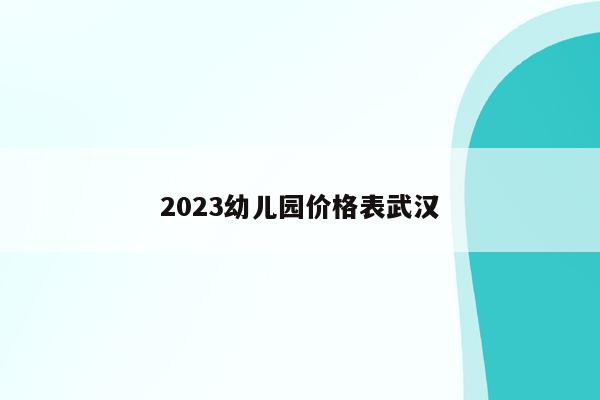 2023幼儿园价格表武汉