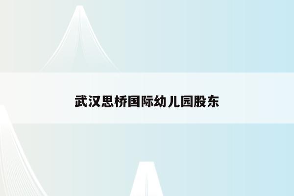 武汉思桥国际幼儿园股东