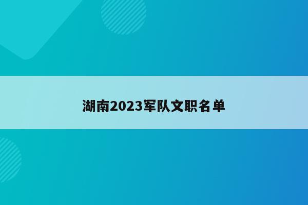 湖南2023军队文职名单