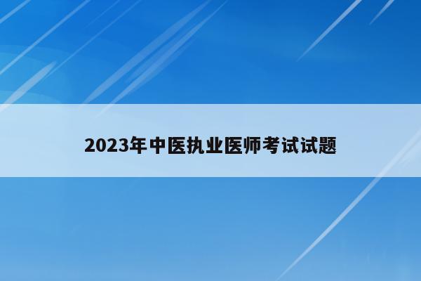 2023年中医执业医师考试试题